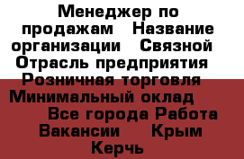 Менеджер по продажам › Название организации ­ Связной › Отрасль предприятия ­ Розничная торговля › Минимальный оклад ­ 22 000 - Все города Работа » Вакансии   . Крым,Керчь